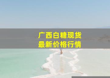 广西白糖现货最新价格行情