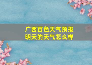 广西百色天气预报明天的天气怎么样