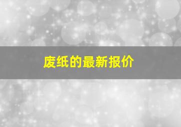 废纸的最新报价