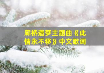 廊桥遗梦主题曲《此情永不移》中文歌词