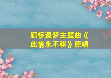 廊桥遗梦主题曲《此情永不移》原唱