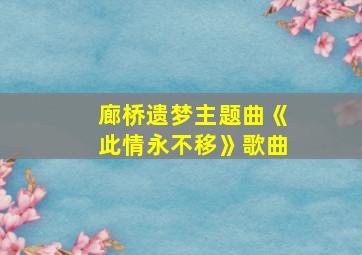 廊桥遗梦主题曲《此情永不移》歌曲