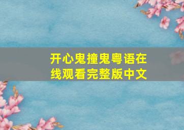 开心鬼撞鬼粤语在线观看完整版中文