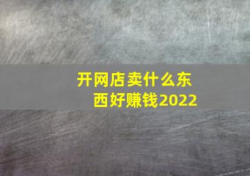 开网店卖什么东西好赚钱2022