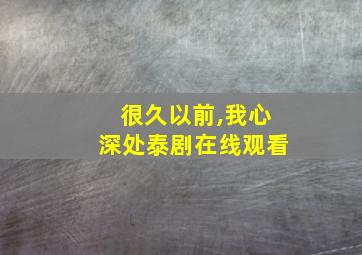 很久以前,我心深处泰剧在线观看