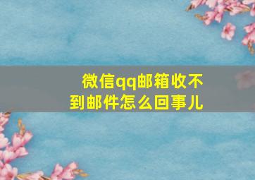 微信qq邮箱收不到邮件怎么回事儿