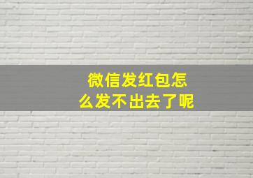 微信发红包怎么发不出去了呢