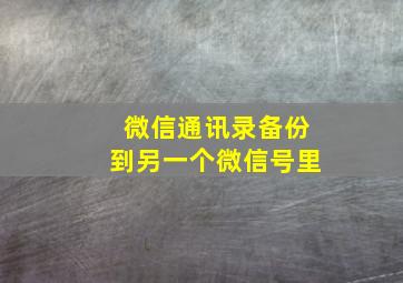 微信通讯录备份到另一个微信号里