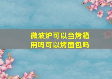 微波炉可以当烤箱用吗可以烤面包吗