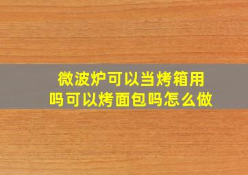 微波炉可以当烤箱用吗可以烤面包吗怎么做