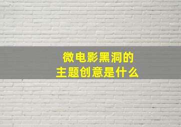 微电影黑洞的主题创意是什么