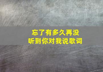 忘了有多久再没听到你对我说歌词