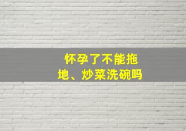 怀孕了不能拖地、炒菜洗碗吗