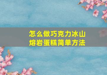 怎么做巧克力冰山熔岩蛋糕简单方法