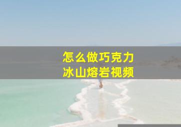 怎么做巧克力冰山熔岩视频