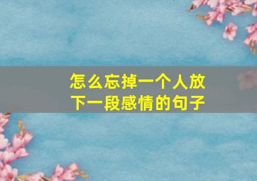 怎么忘掉一个人放下一段感情的句子