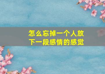 怎么忘掉一个人放下一段感情的感觉