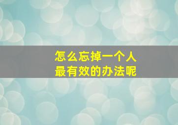 怎么忘掉一个人最有效的办法呢