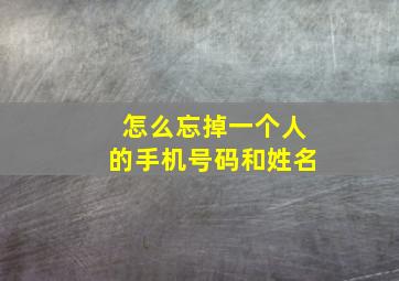 怎么忘掉一个人的手机号码和姓名