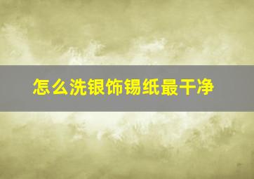 怎么洗银饰锡纸最干净