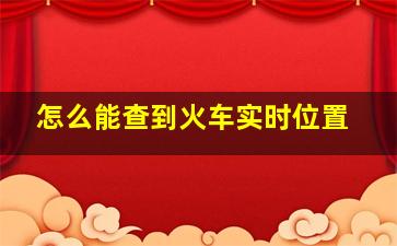 怎么能查到火车实时位置