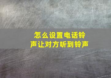 怎么设置电话铃声让对方听到铃声