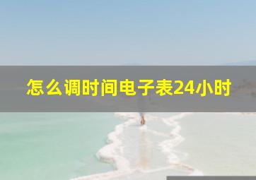 怎么调时间电子表24小时