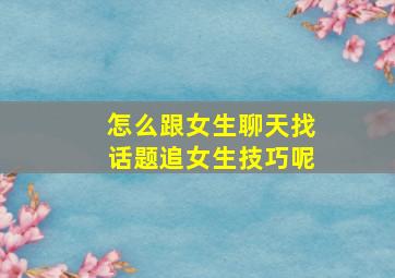 怎么跟女生聊天找话题追女生技巧呢