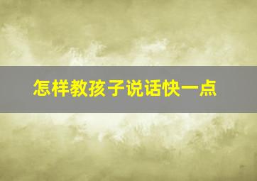 怎样教孩子说话快一点