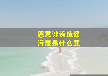 恶意诽谤造谣污蔑是什么罪