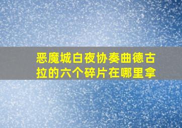 恶魔城白夜协奏曲德古拉的六个碎片在哪里拿