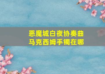 恶魔城白夜协奏曲马克西姆手镯在哪