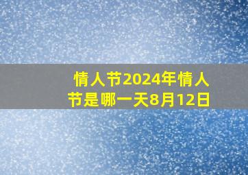 情人节2024年情人节是哪一天8月12日