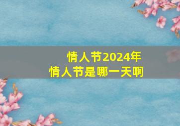 情人节2024年情人节是哪一天啊