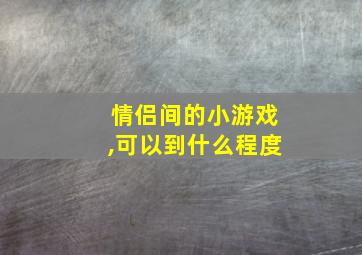 情侣间的小游戏,可以到什么程度