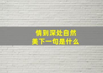 情到深处自然美下一句是什么