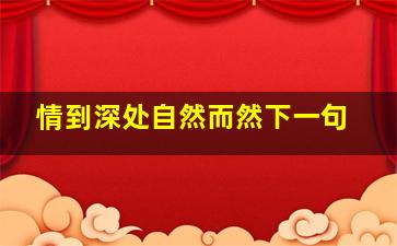 情到深处自然而然下一句