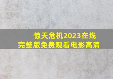 惊天危机2023在线完整版免费观看电影高清