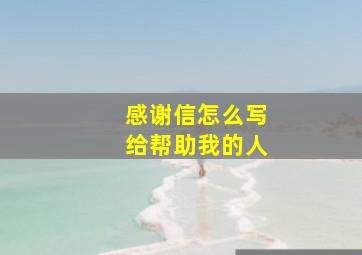 感谢信怎么写给帮助我的人