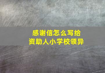 感谢信怎么写给资助人小学校领异