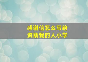 感谢信怎么写给资助我的人小学