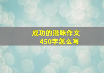 成功的滋味作文450字怎么写