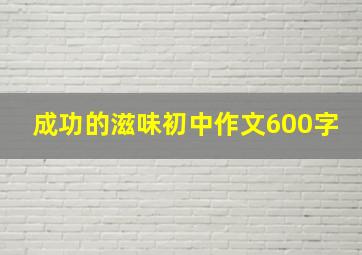 成功的滋味初中作文600字