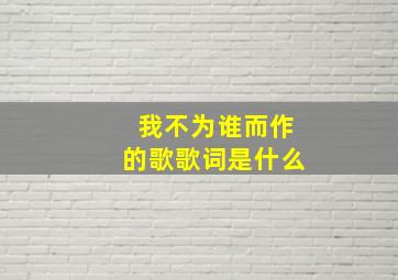 我不为谁而作的歌歌词是什么