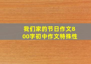 我们家的节日作文800字初中作文特殊性