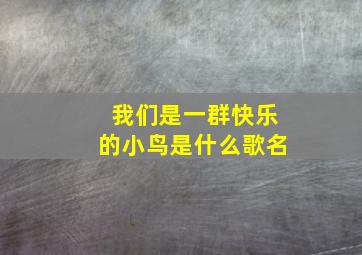 我们是一群快乐的小鸟是什么歌名