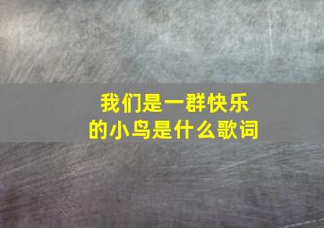 我们是一群快乐的小鸟是什么歌词