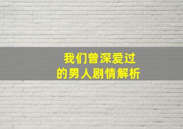 我们曾深爱过的男人剧情解析