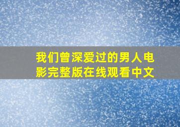 我们曾深爱过的男人电影完整版在线观看中文