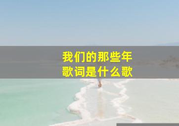 我们的那些年歌词是什么歌